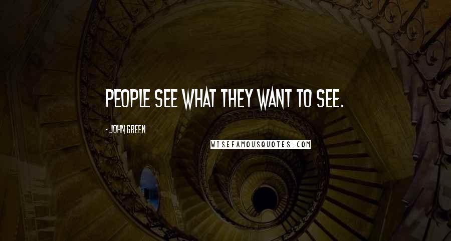 John Green Quotes: People see what they want to see.