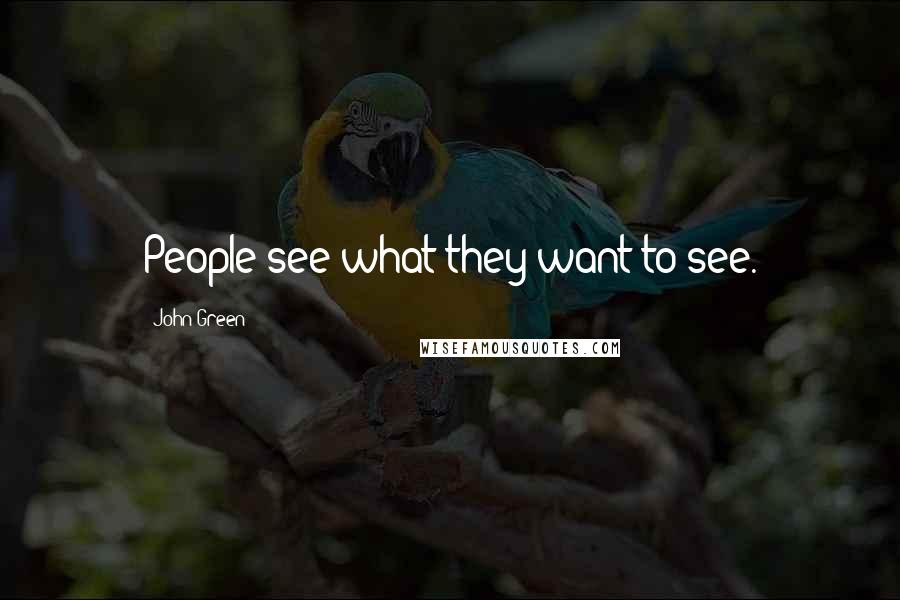 John Green Quotes: People see what they want to see.