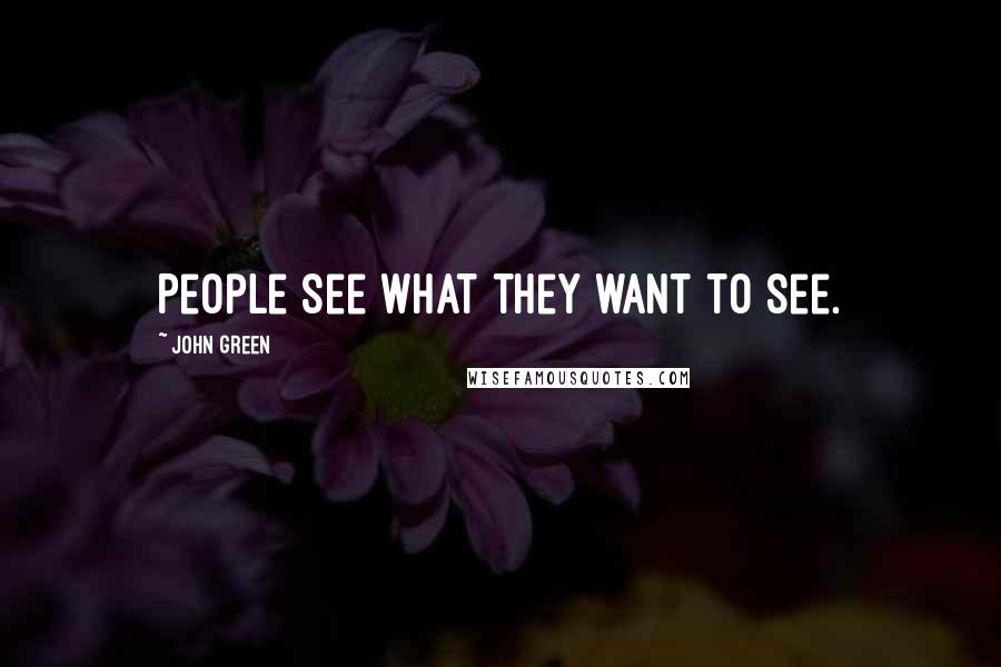 John Green Quotes: People see what they want to see.