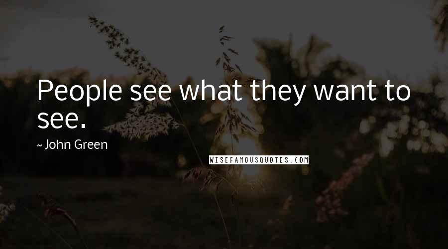 John Green Quotes: People see what they want to see.