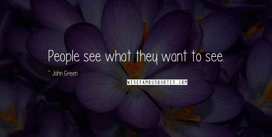 John Green Quotes: People see what they want to see.