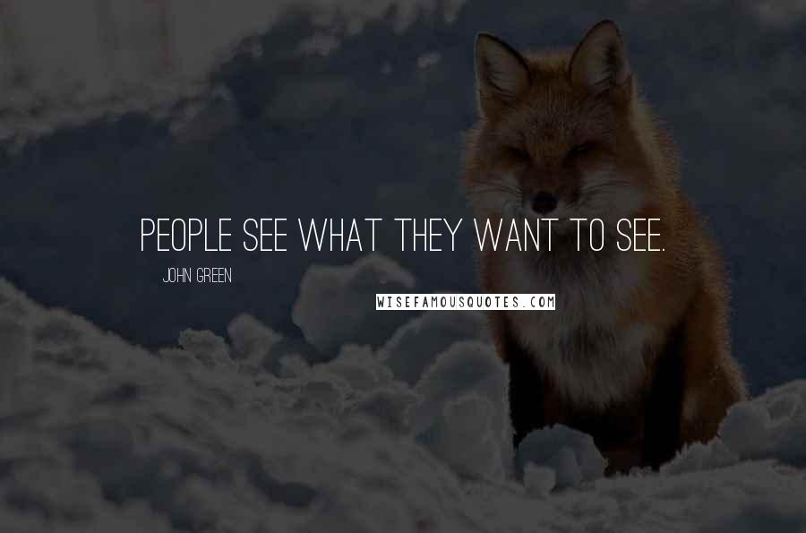 John Green Quotes: People see what they want to see.