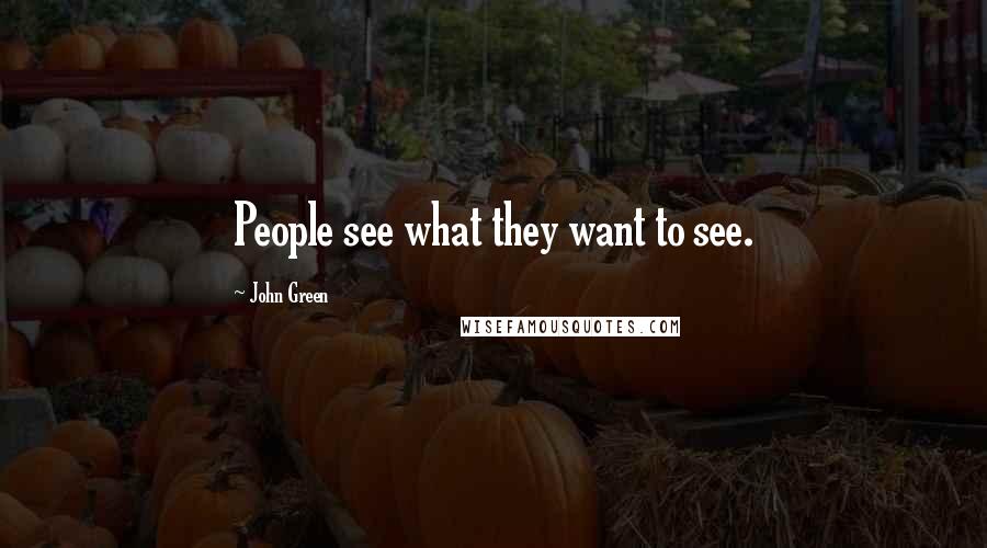 John Green Quotes: People see what they want to see.