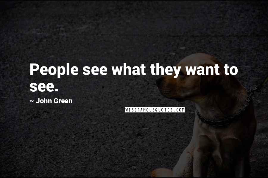 John Green Quotes: People see what they want to see.