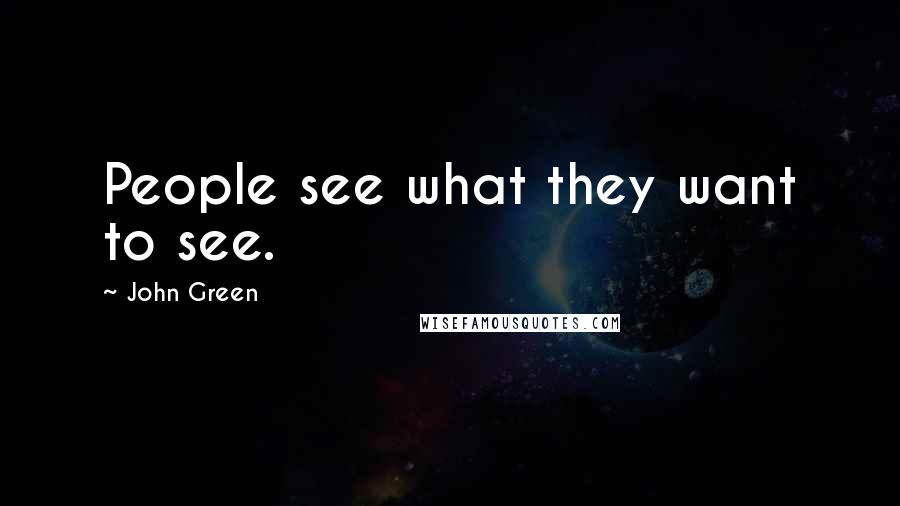 John Green Quotes: People see what they want to see.