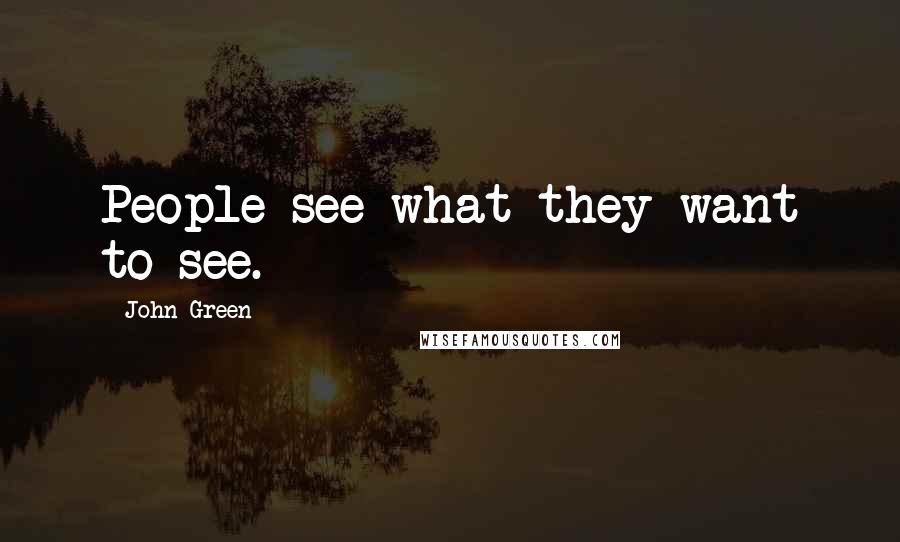 John Green Quotes: People see what they want to see.