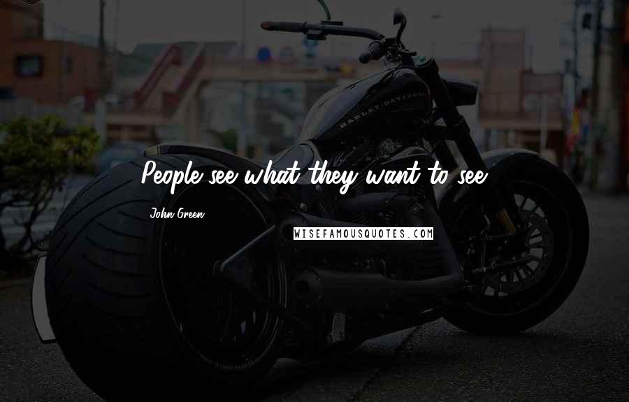 John Green Quotes: People see what they want to see.