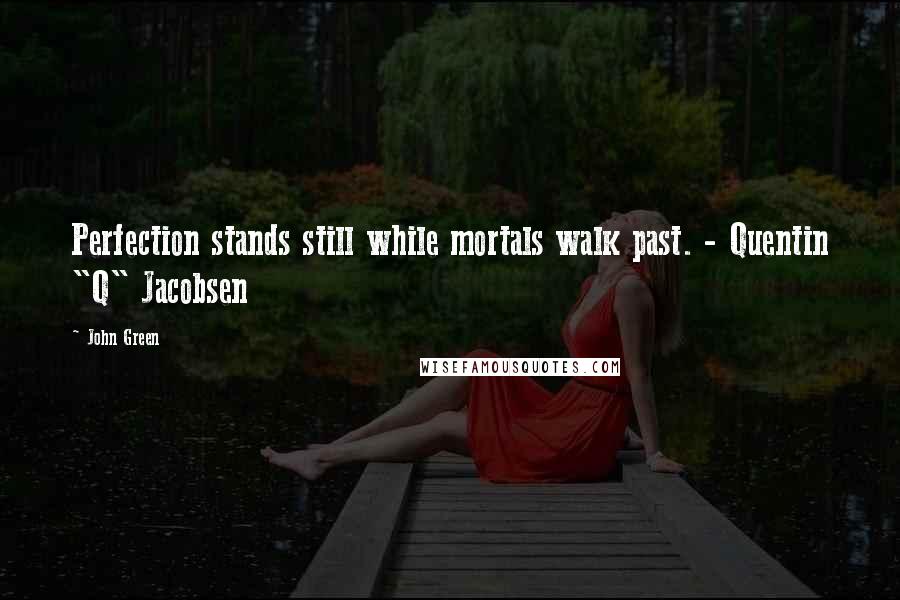 John Green Quotes: Perfection stands still while mortals walk past. - Quentin "Q" Jacobsen