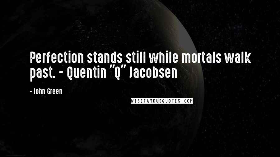 John Green Quotes: Perfection stands still while mortals walk past. - Quentin "Q" Jacobsen