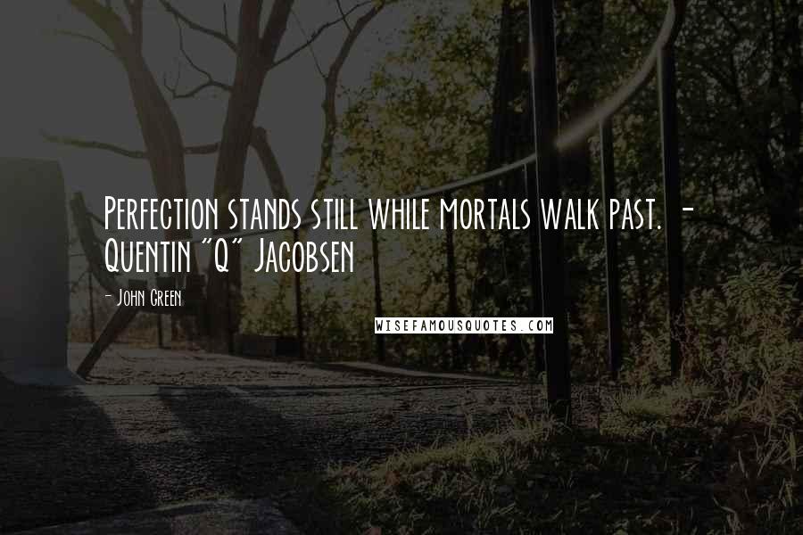 John Green Quotes: Perfection stands still while mortals walk past. - Quentin "Q" Jacobsen