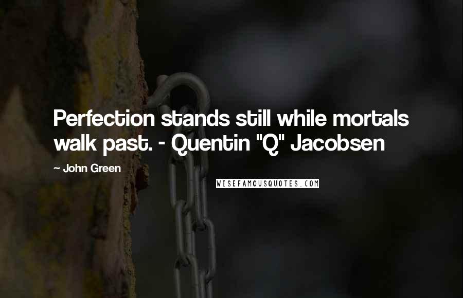 John Green Quotes: Perfection stands still while mortals walk past. - Quentin "Q" Jacobsen