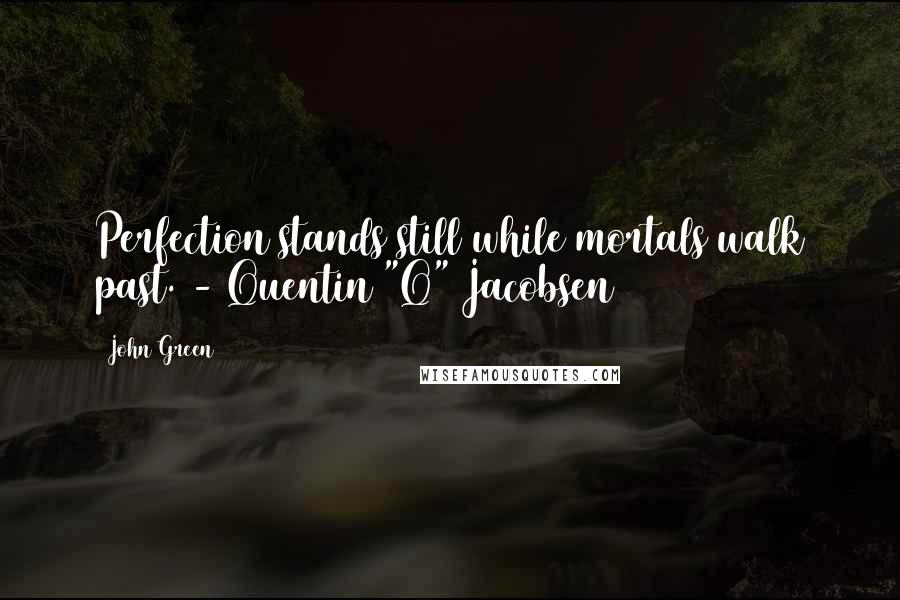 John Green Quotes: Perfection stands still while mortals walk past. - Quentin "Q" Jacobsen