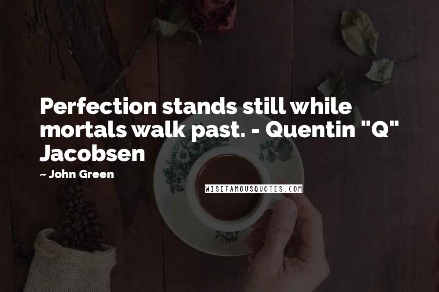 John Green Quotes: Perfection stands still while mortals walk past. - Quentin "Q" Jacobsen