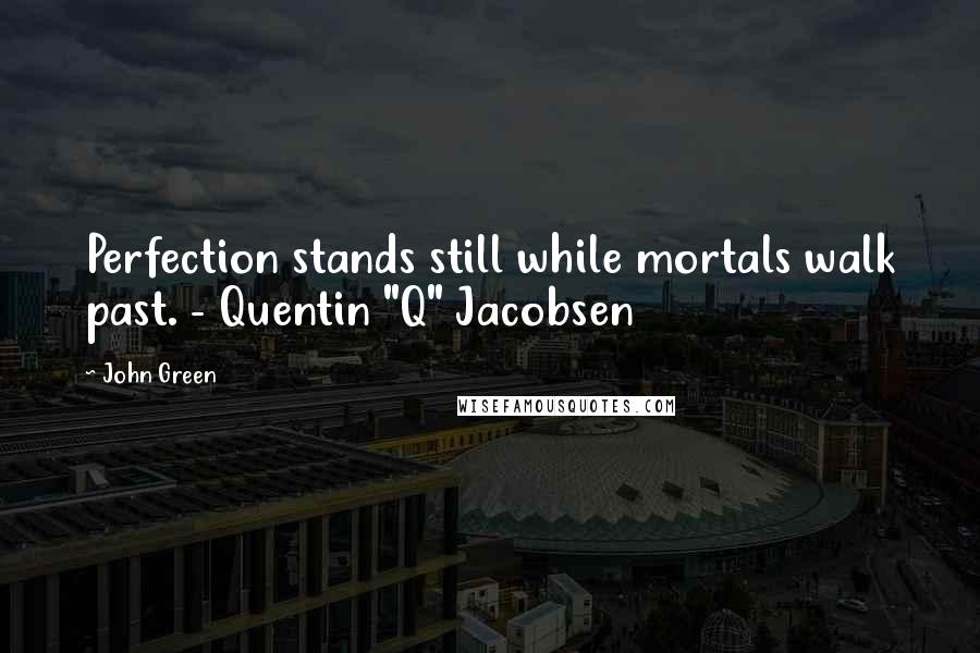 John Green Quotes: Perfection stands still while mortals walk past. - Quentin "Q" Jacobsen