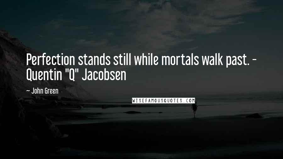 John Green Quotes: Perfection stands still while mortals walk past. - Quentin "Q" Jacobsen