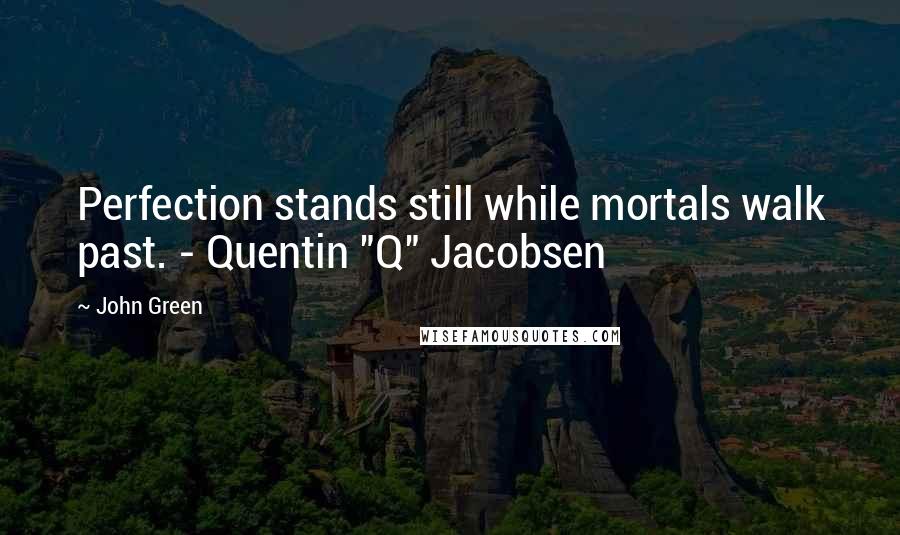 John Green Quotes: Perfection stands still while mortals walk past. - Quentin "Q" Jacobsen