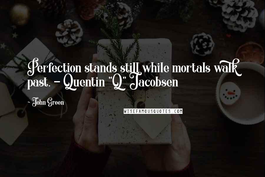 John Green Quotes: Perfection stands still while mortals walk past. - Quentin "Q" Jacobsen