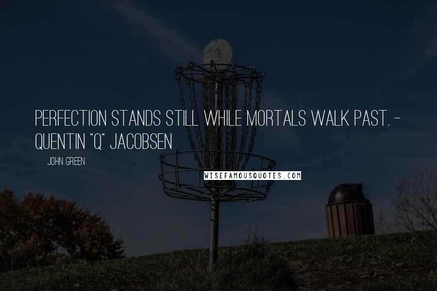 John Green Quotes: Perfection stands still while mortals walk past. - Quentin "Q" Jacobsen