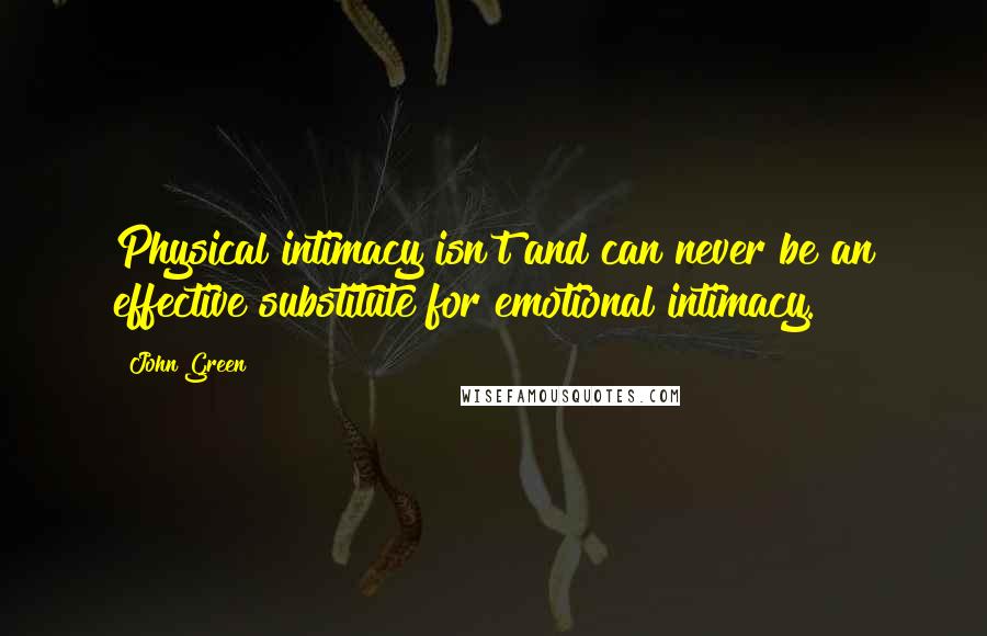 John Green Quotes: Physical intimacy isn't and can never be an effective substitute for emotional intimacy.