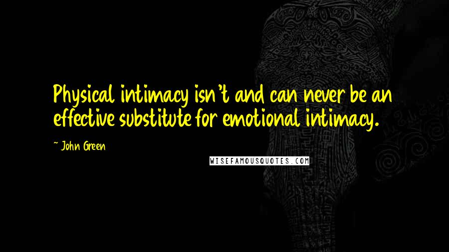 John Green Quotes: Physical intimacy isn't and can never be an effective substitute for emotional intimacy.