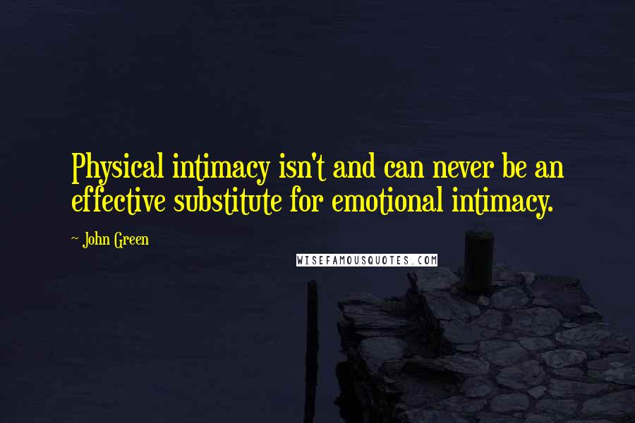 John Green Quotes: Physical intimacy isn't and can never be an effective substitute for emotional intimacy.