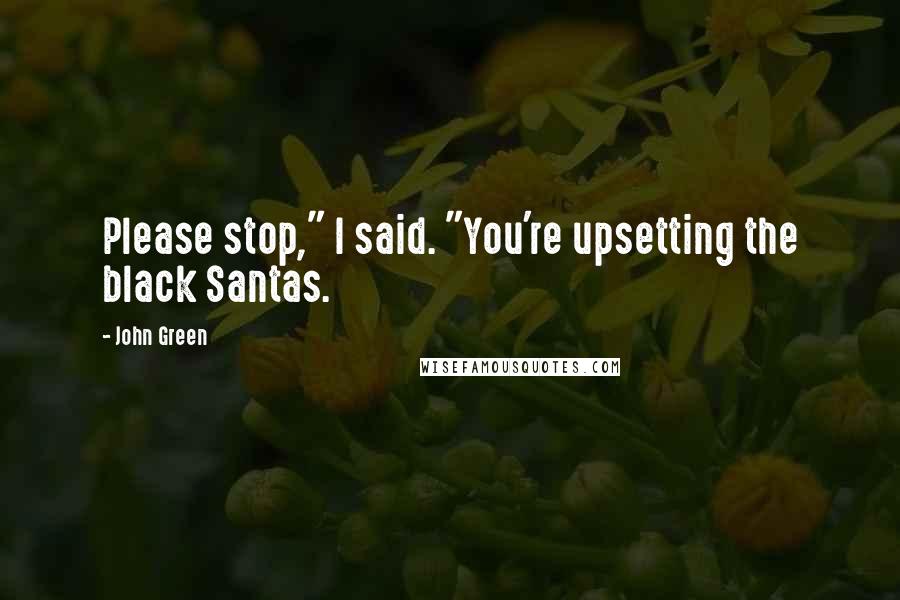 John Green Quotes: Please stop," I said. "You're upsetting the black Santas.