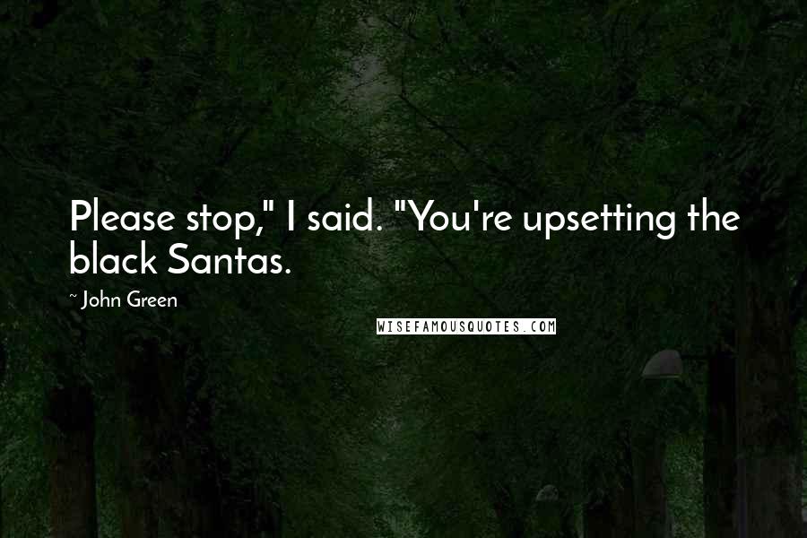 John Green Quotes: Please stop," I said. "You're upsetting the black Santas.