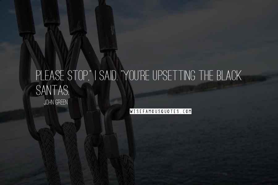 John Green Quotes: Please stop," I said. "You're upsetting the black Santas.