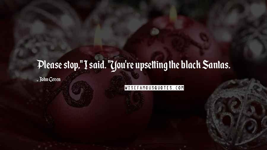 John Green Quotes: Please stop," I said. "You're upsetting the black Santas.