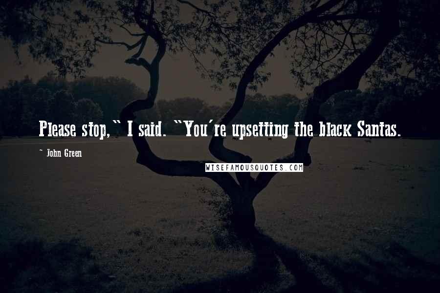 John Green Quotes: Please stop," I said. "You're upsetting the black Santas.