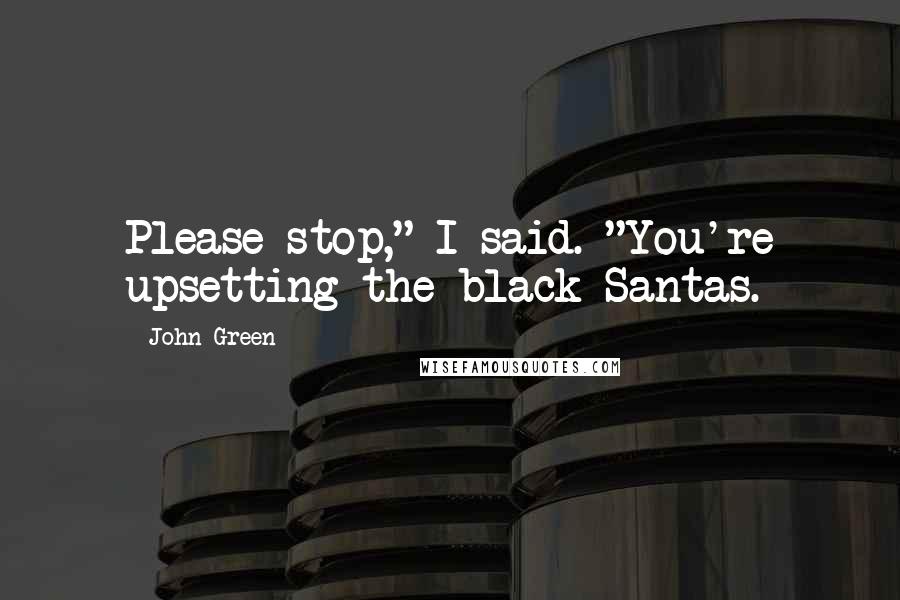 John Green Quotes: Please stop," I said. "You're upsetting the black Santas.