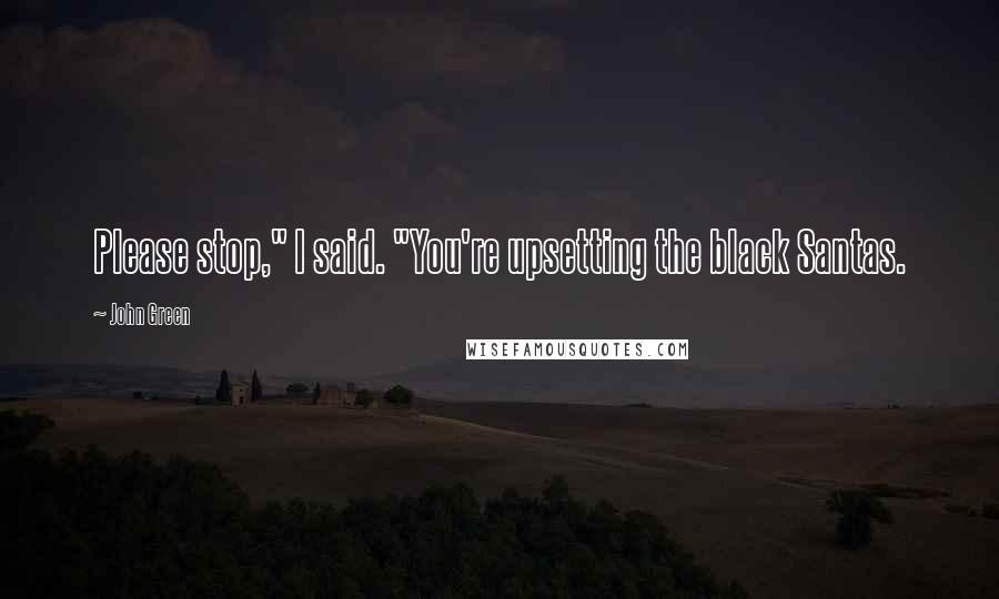 John Green Quotes: Please stop," I said. "You're upsetting the black Santas.