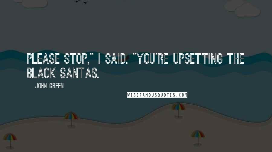 John Green Quotes: Please stop," I said. "You're upsetting the black Santas.