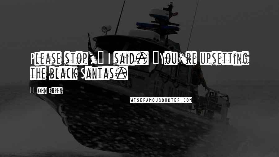 John Green Quotes: Please stop," I said. "You're upsetting the black Santas.