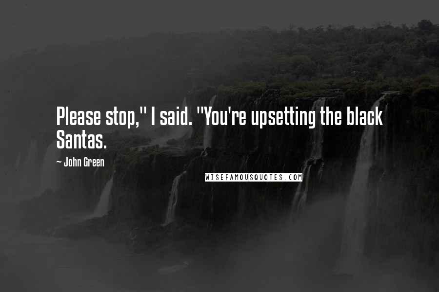 John Green Quotes: Please stop," I said. "You're upsetting the black Santas.