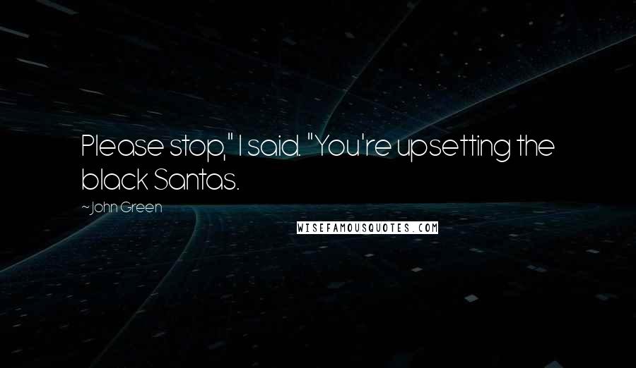 John Green Quotes: Please stop," I said. "You're upsetting the black Santas.