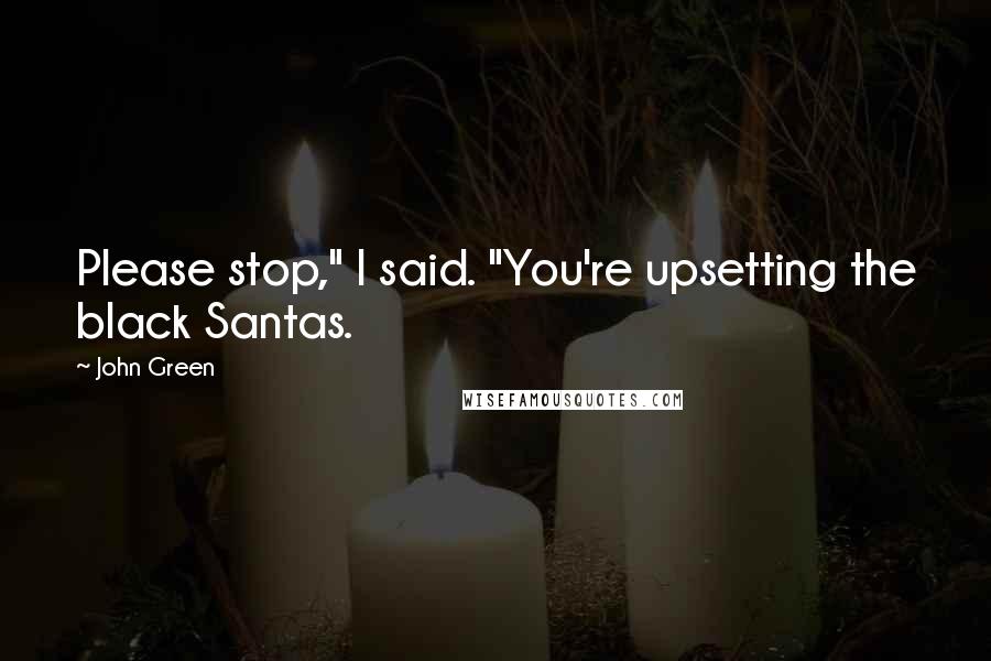 John Green Quotes: Please stop," I said. "You're upsetting the black Santas.