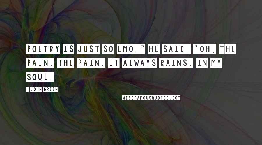 John Green Quotes: Poetry is just so emo." he said. "Oh, the pain. The pain. It always rains. In my soul.