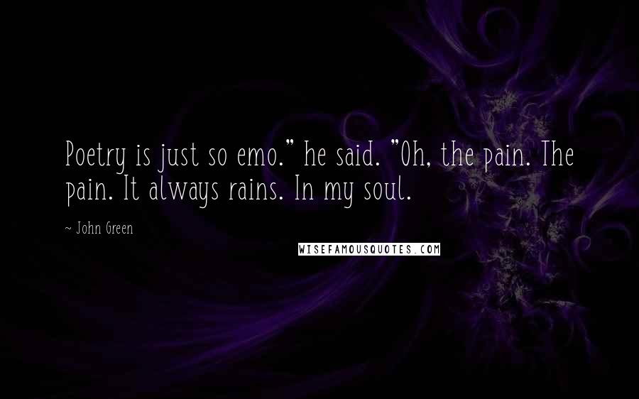 John Green Quotes: Poetry is just so emo." he said. "Oh, the pain. The pain. It always rains. In my soul.
