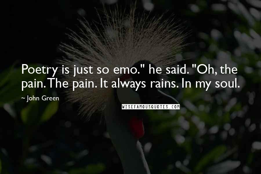 John Green Quotes: Poetry is just so emo." he said. "Oh, the pain. The pain. It always rains. In my soul.