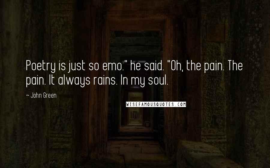 John Green Quotes: Poetry is just so emo." he said. "Oh, the pain. The pain. It always rains. In my soul.