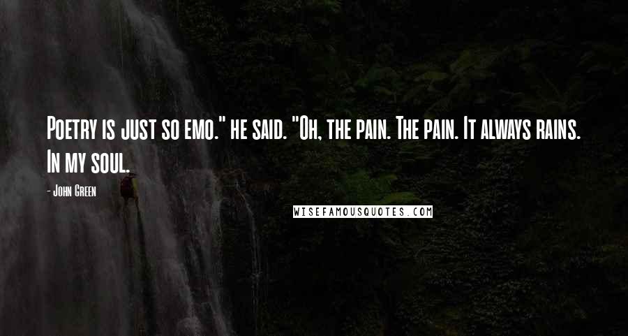 John Green Quotes: Poetry is just so emo." he said. "Oh, the pain. The pain. It always rains. In my soul.