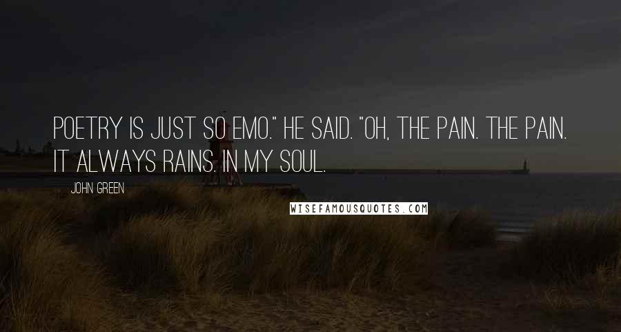 John Green Quotes: Poetry is just so emo." he said. "Oh, the pain. The pain. It always rains. In my soul.