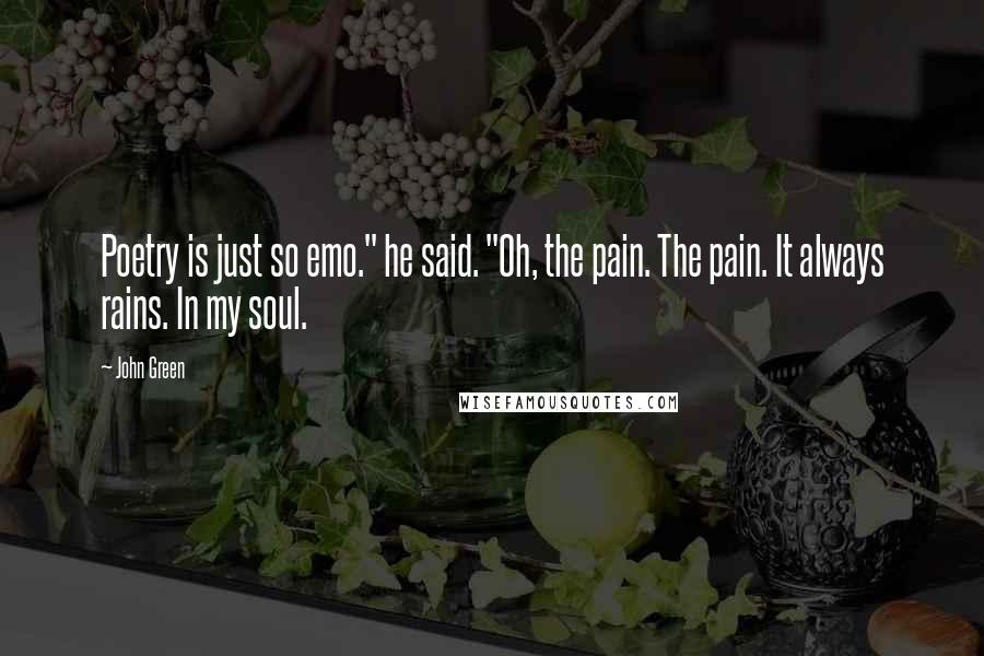 John Green Quotes: Poetry is just so emo." he said. "Oh, the pain. The pain. It always rains. In my soul.