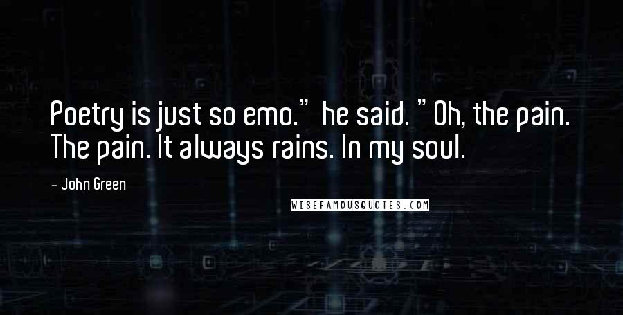 John Green Quotes: Poetry is just so emo." he said. "Oh, the pain. The pain. It always rains. In my soul.