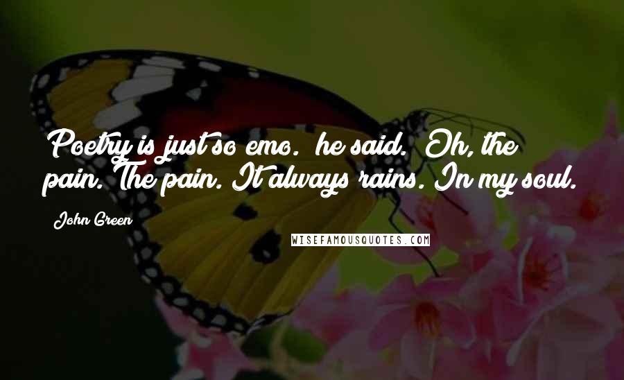 John Green Quotes: Poetry is just so emo." he said. "Oh, the pain. The pain. It always rains. In my soul.