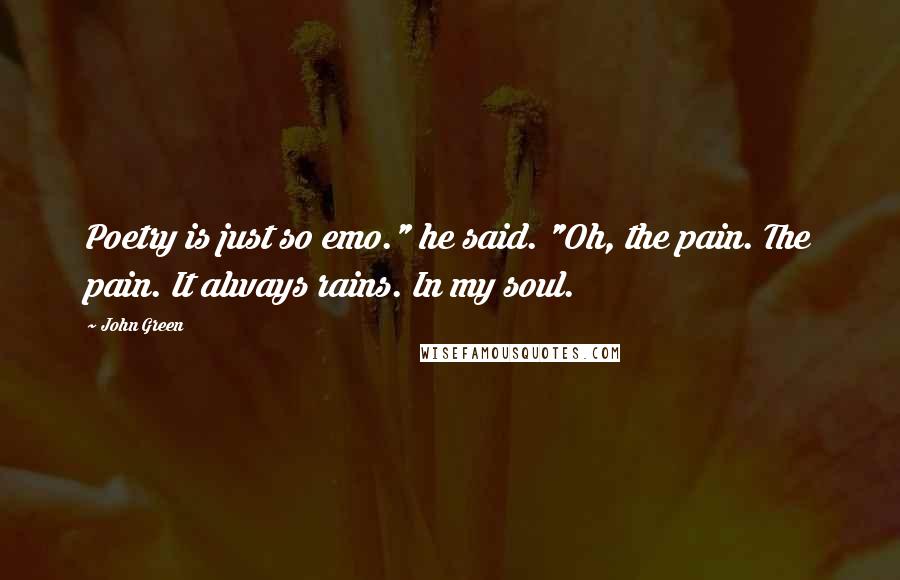 John Green Quotes: Poetry is just so emo." he said. "Oh, the pain. The pain. It always rains. In my soul.