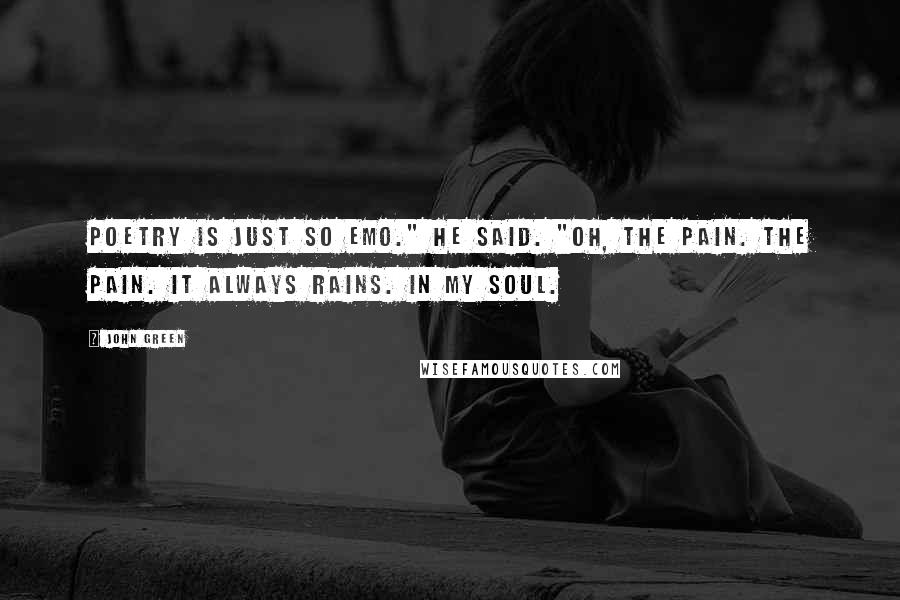 John Green Quotes: Poetry is just so emo." he said. "Oh, the pain. The pain. It always rains. In my soul.