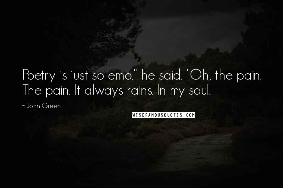 John Green Quotes: Poetry is just so emo." he said. "Oh, the pain. The pain. It always rains. In my soul.