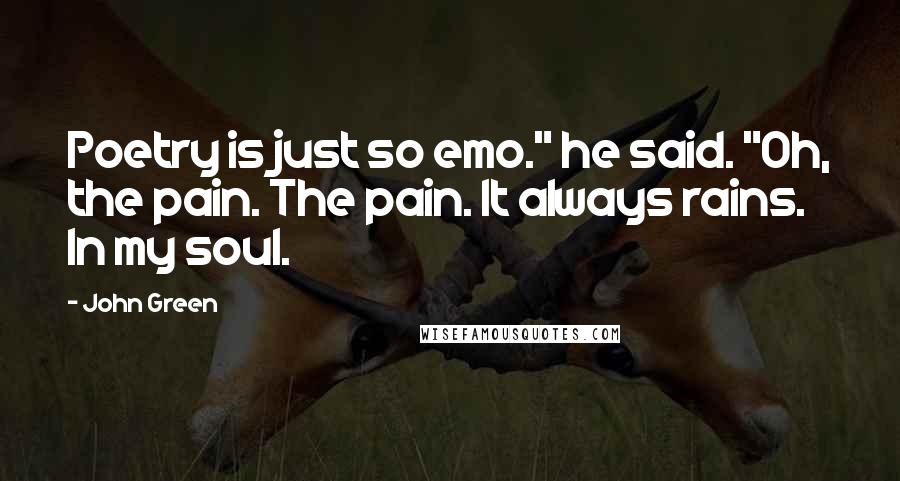 John Green Quotes: Poetry is just so emo." he said. "Oh, the pain. The pain. It always rains. In my soul.